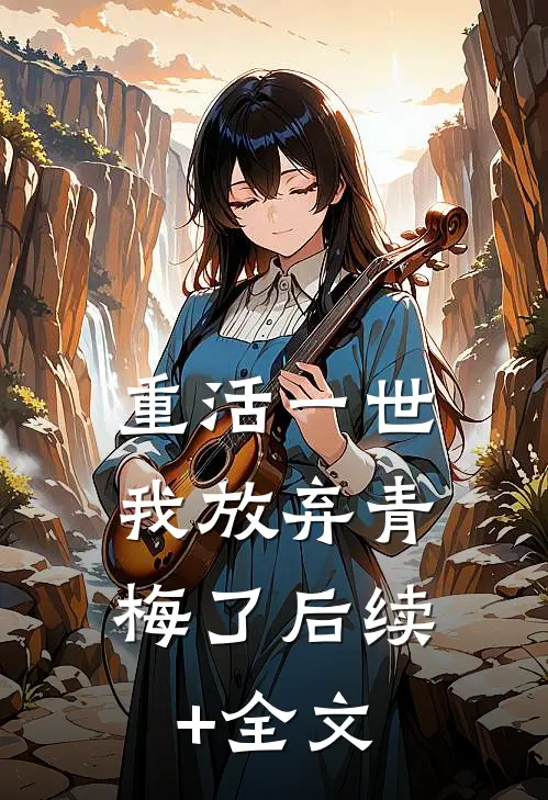 重活一世，我放弃青梅了后续+全文