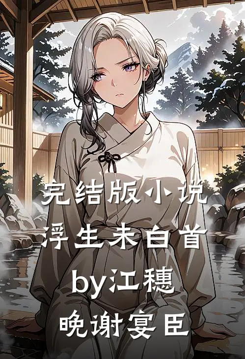 完结版小说浮生未白首by江穗晚谢宴臣