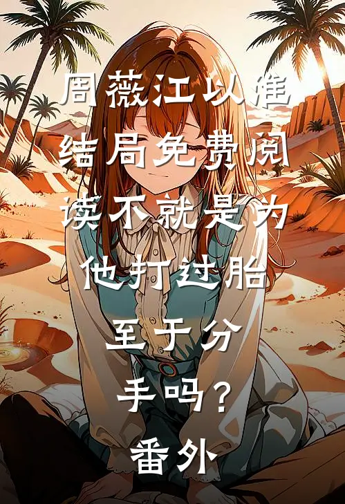 周薇江以淮结局免费阅读不就是为他打过胎，至于分手吗？番外