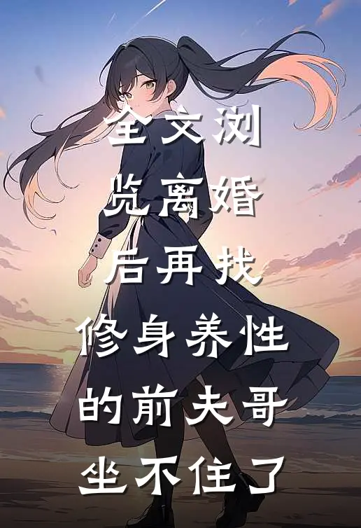 全文浏览离婚后再找，修身养性的前夫哥坐不住了