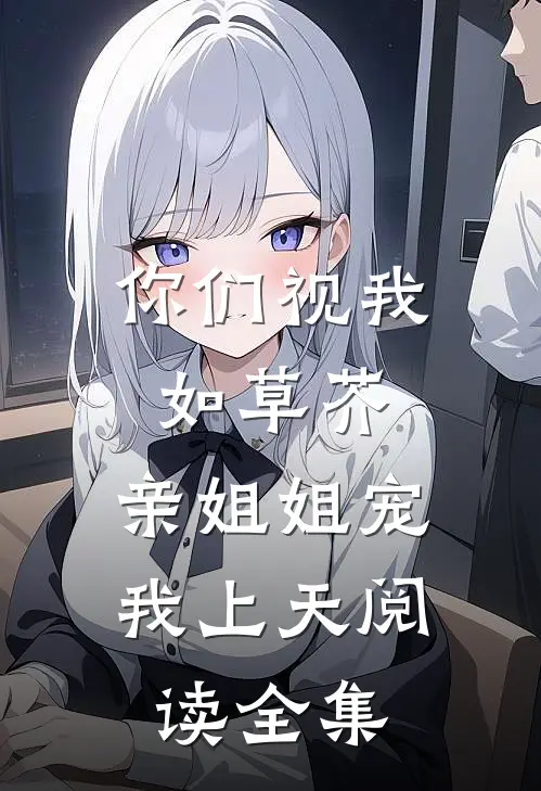 你们视我如草芥,亲姐姐宠我上天阅读全集