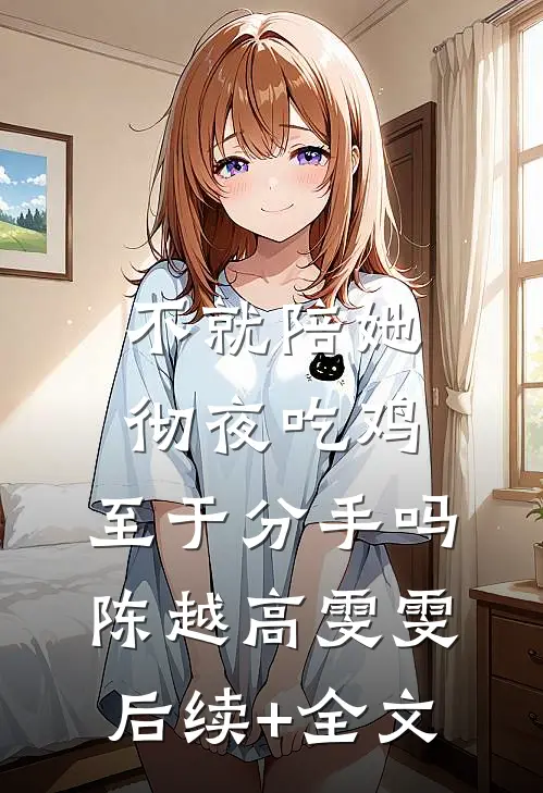 不就陪她彻夜吃鸡，至于分手吗陈越高雯雯后续+全文