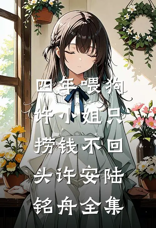 四年喂狗，许小姐只捞钱不回头许安陆铭舟全集