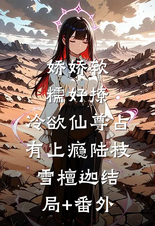 娇娇软糯好撩，冷欲仙尊占有上瘾陆枝雪檀迦结局+番外