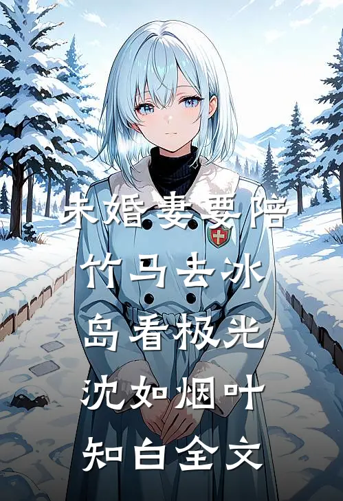 未婚妻要陪竹马去冰岛看极光沈如烟叶知白全文