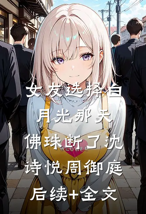 女友选择白月光那天，佛珠断了沈诗悦周御庭后续+全文