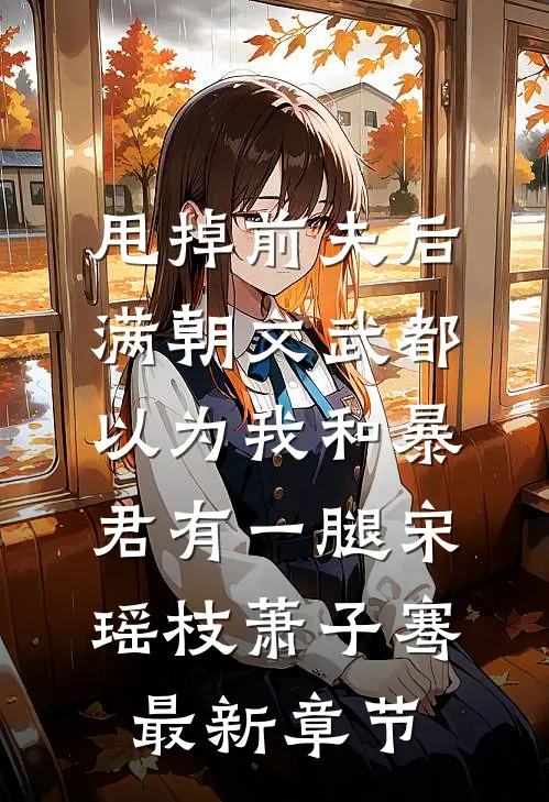 (甩掉前夫后，满朝文武都以为我和暴君有一腿)宋瑶枝萧子骞最新章节