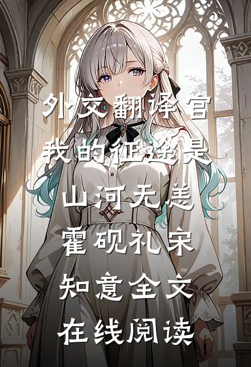 外交翻译官：我的征途是山河无恙霍砚礼宋知意全文在线阅读