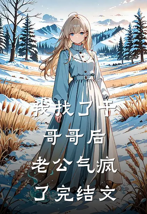 我找了干哥哥后，老公气疯了完结文