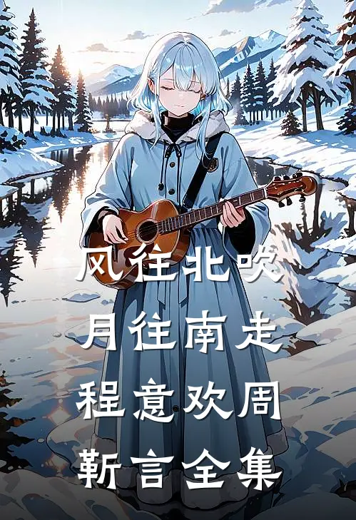 风往北吹月往南走程意欢周靳言全集