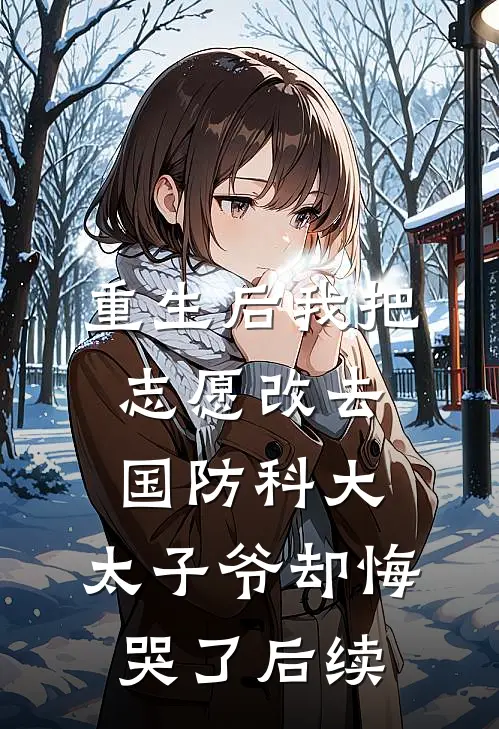 重生后我把志愿改去国防科大，太子爷却悔哭了后续