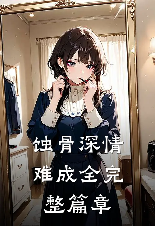 蚀骨深情难成全完整篇章