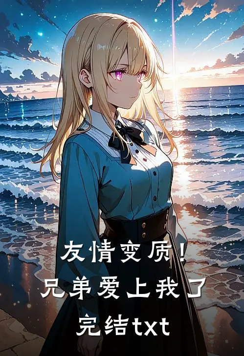 友情变质！兄弟爱上我了完结txt