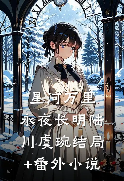 星河万里，永夜长明陆川虞琬结局+番外小说