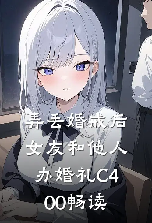 弄丢婚戒后，女友和他人办婚礼C400畅读
