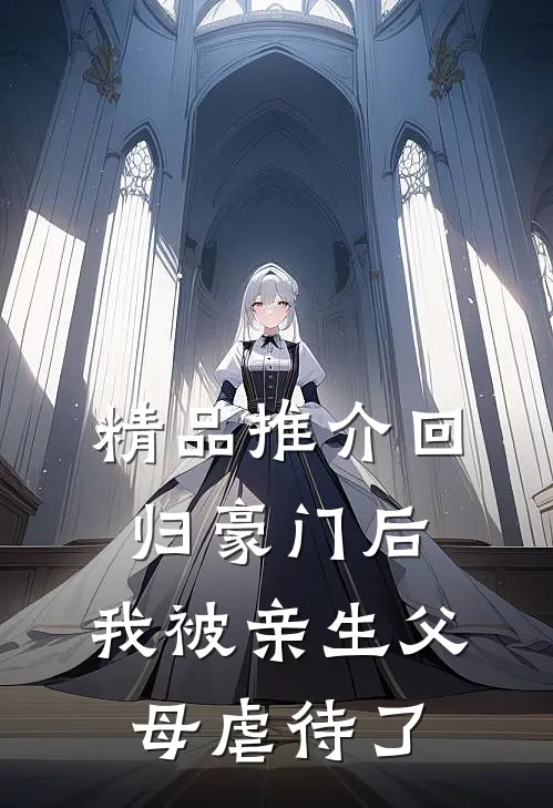 精品推介回归豪门后，我被亲生父母虐待了