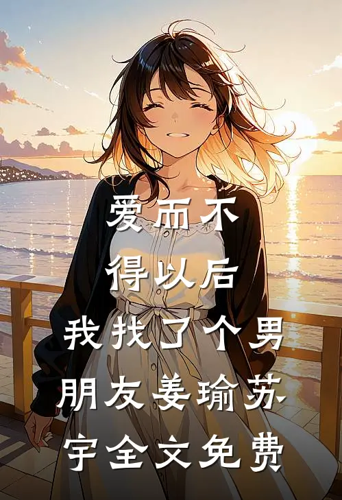 爱而不得以后，我找了个男朋友姜瑜苏宇全文免费