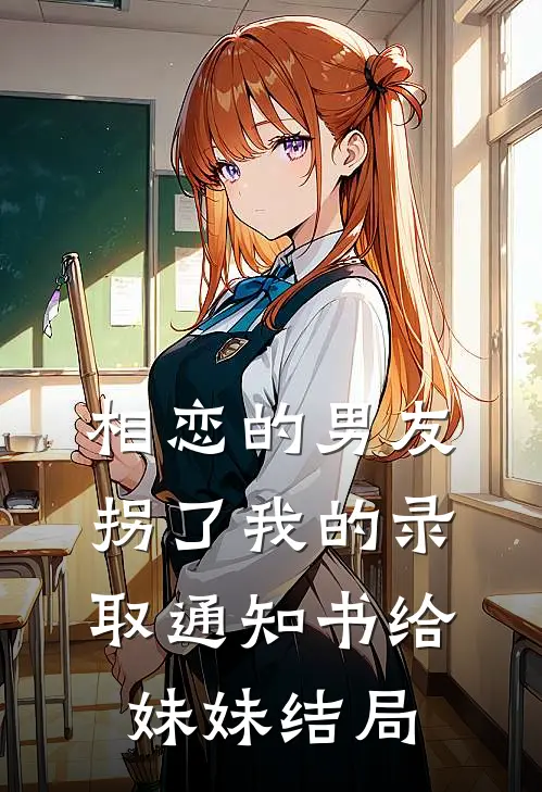 相恋的男友拐了我的录取通知书给妹妹结局
