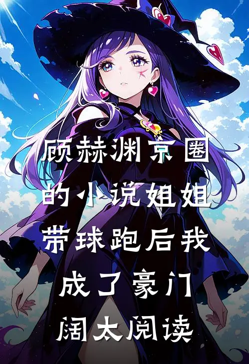 顾赫渊京圈的小说姐姐带球跑后我成了豪门阔太阅读