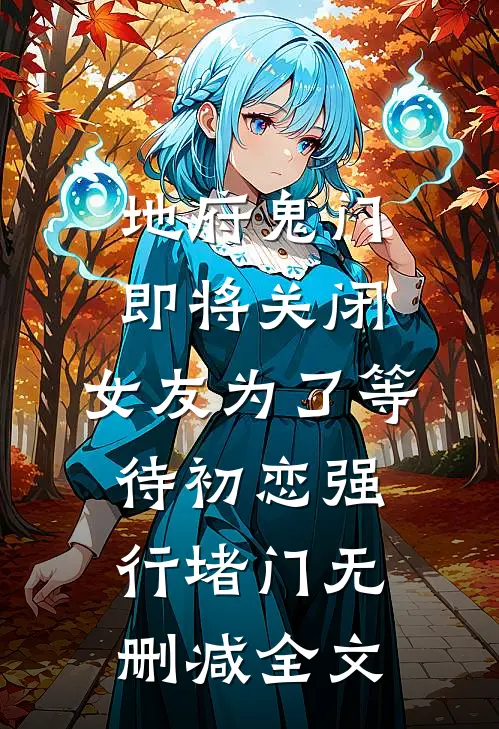地府鬼门即将关闭，女友为了等待初恋强行堵门无删减全文