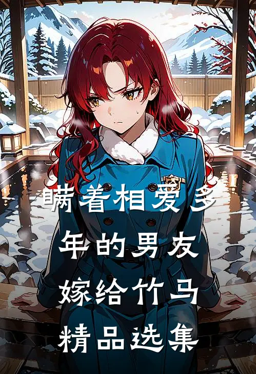 瞒着相爱多年的男友嫁给竹马精品选集