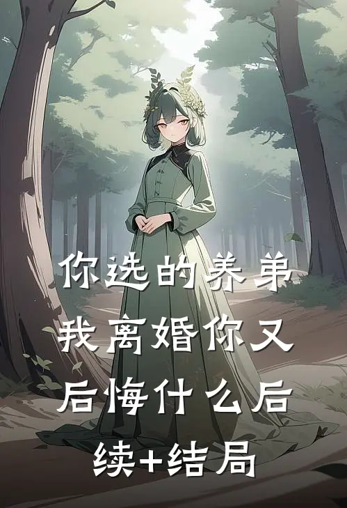 你选的养弟，我离婚你又后悔什么后续+结局