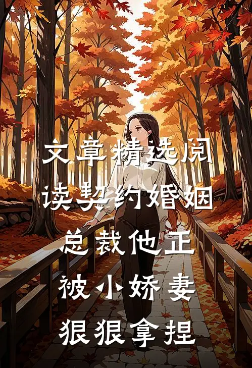 文章精选阅读契约婚姻：总裁他正被小娇妻狠狠拿捏