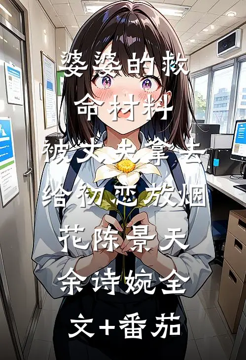 婆婆的救命材料，被丈夫拿去给初恋放烟花陈景天余诗婉全文+番茄