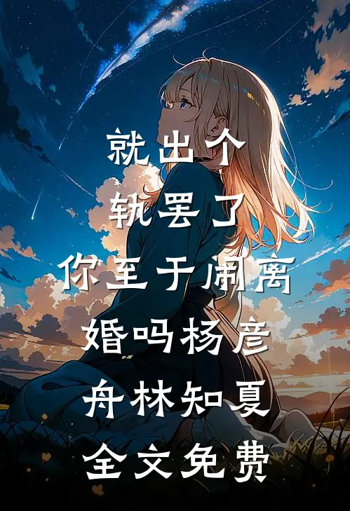 就出个轨罢了，你至于闹离婚吗杨彦舟林知夏全文免费