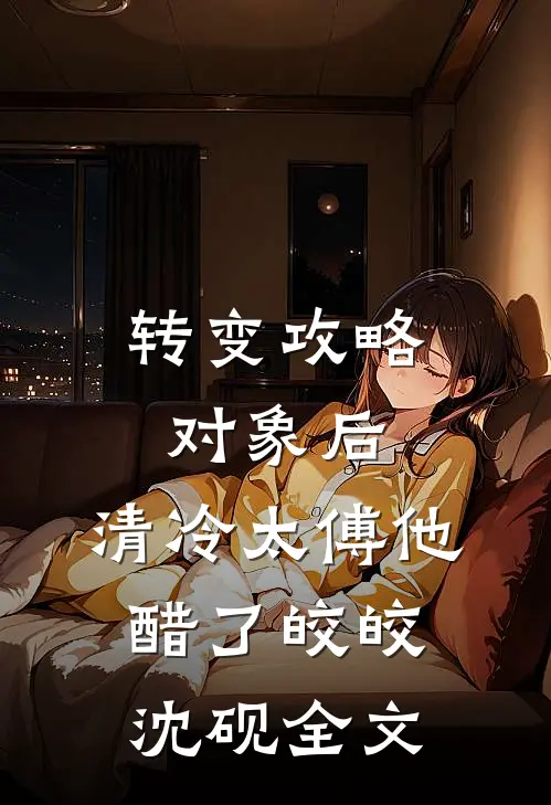转变攻略对象后，清冷太傅他醋了皎皎沈砚全文