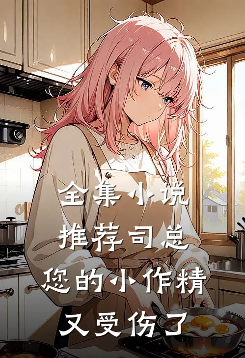全集小说推荐司总，您的小作精又受伤了