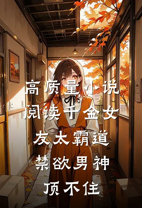 高质量小说阅读千金女友太霸道，禁欲男神顶不住