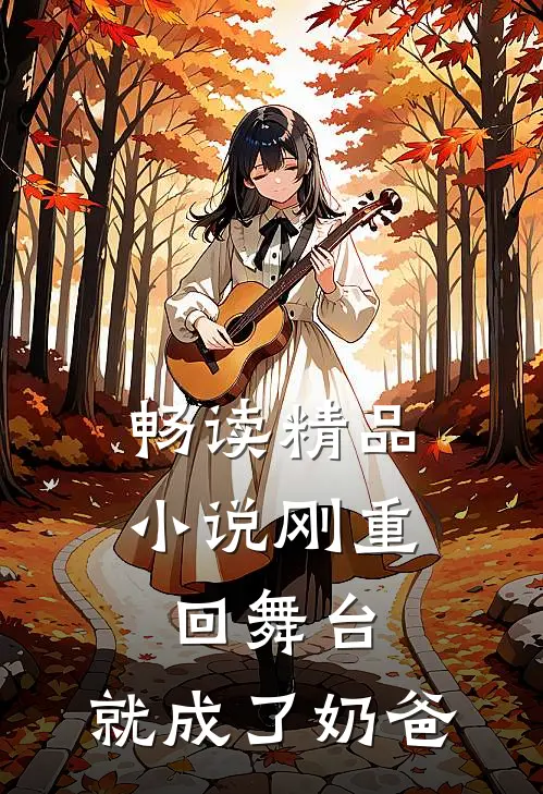 畅读精品小说刚重回舞台，就成了奶爸