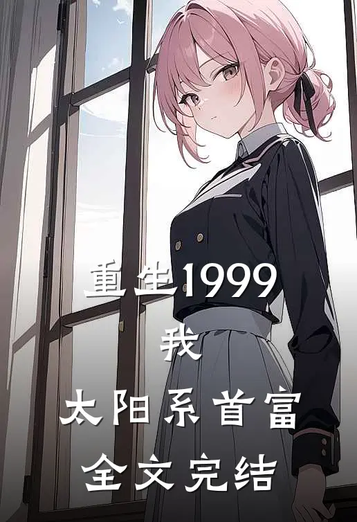 重生1999：我，太阳系首富全文完结