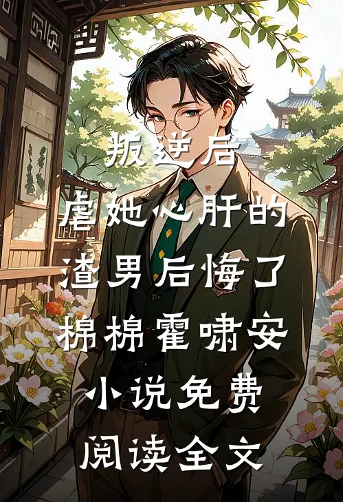 叛逆后，虐她心肝的渣男后悔了棉棉霍啸安小说免费阅读全文