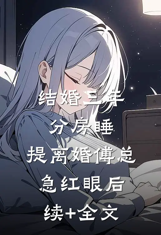 结婚三年分房睡，提离婚傅总急红眼后续+全文