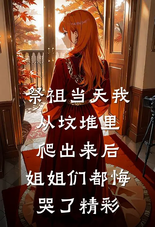 祭祖当天我从坟堆里爬出来后，姐姐们都悔哭了精彩