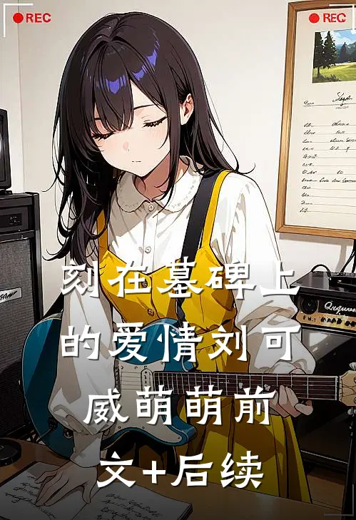 刻在墓碑上的爱情刘可威萌萌前文+后续