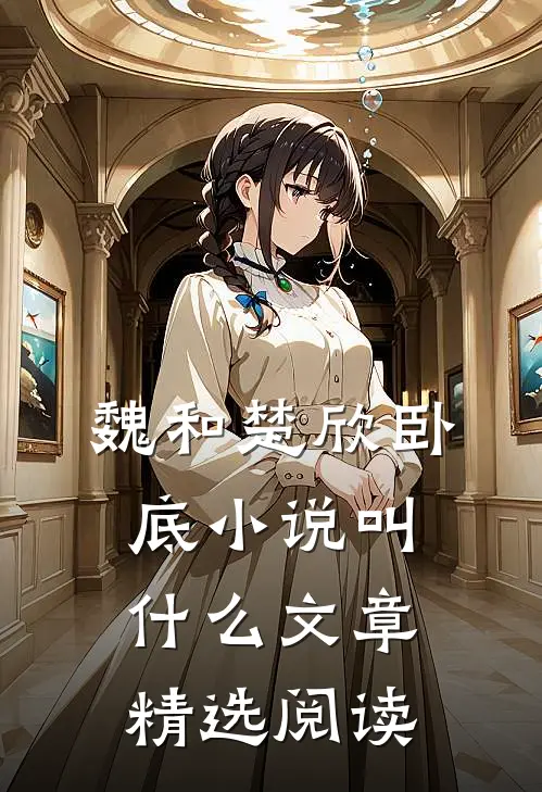 魏和楚欣卧底小说叫什么文章精选阅读