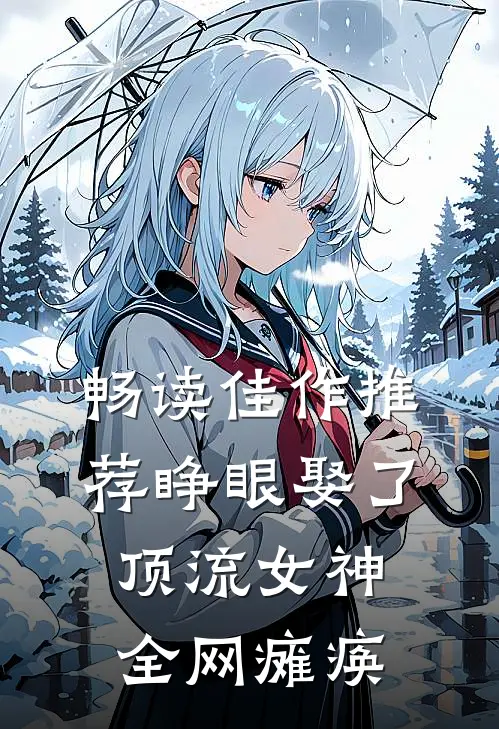 畅读佳作推荐睁眼娶了顶流女神，全网瘫痪