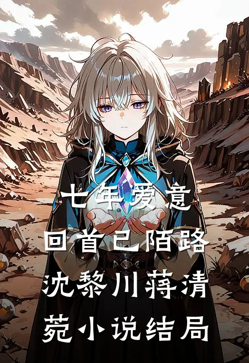 七年爱意，回首已陌路沈黎川蒋清菀小说结局