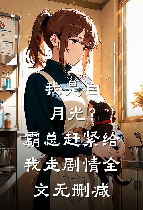 我是白月光？霸总赶紧给我走剧情全文无删减
