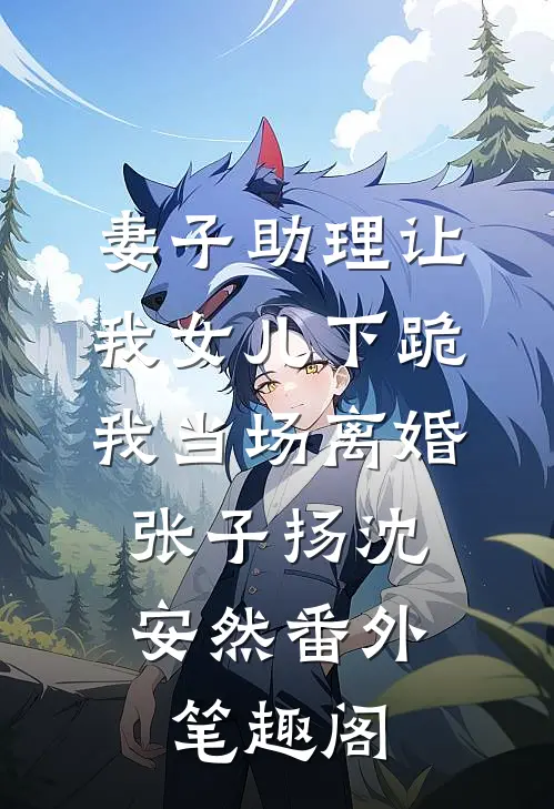 妻子助理让我女儿下跪，我当场离婚：张子扬沈安然番外笔趣阁