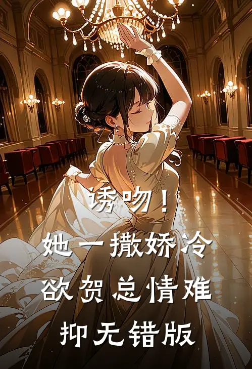 诱吻！她一撒娇，冷欲贺总情难抑无错版
