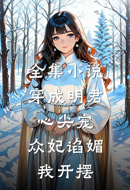 全集小说穿成明君心尖宠，众妃谄媚我开摆