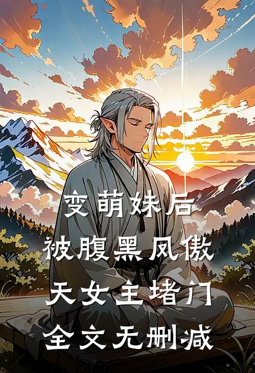 变萌妹后，被腹黑凤傲天女主堵门全文无删减