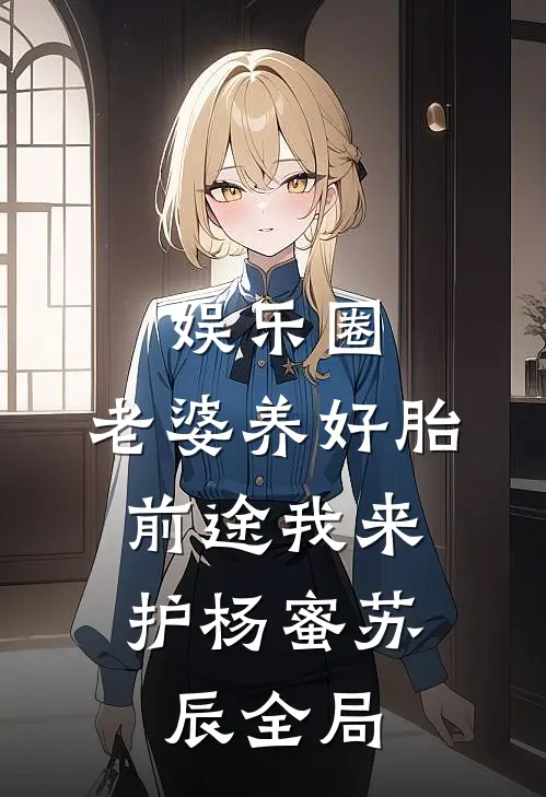 娱乐圈：老婆养好胎，前途我来护杨蜜苏辰全局