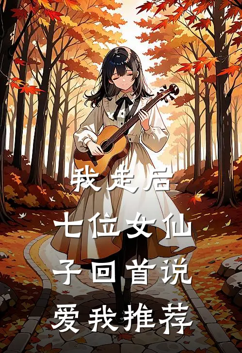 我走后，七位女仙子回首说爱我推荐