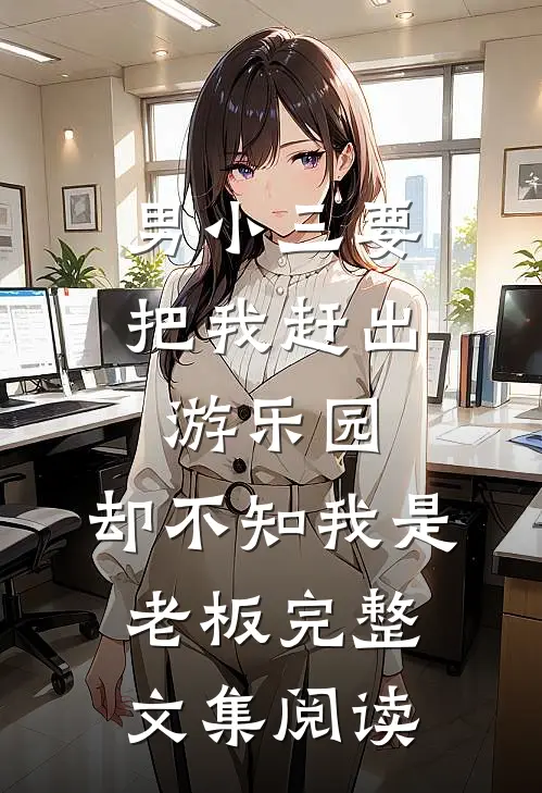 男小三要把我赶出游乐园，却不知我是老板完整文集阅读