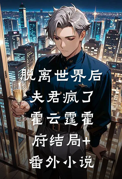 脱离世界后，夫君疯了霍云霆霍府结局+番外小说